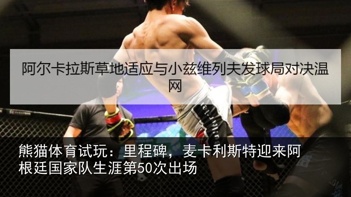 熊猫体育试玩：里程碑，麦卡利斯特迎来阿根廷国家队生涯第50次出场
