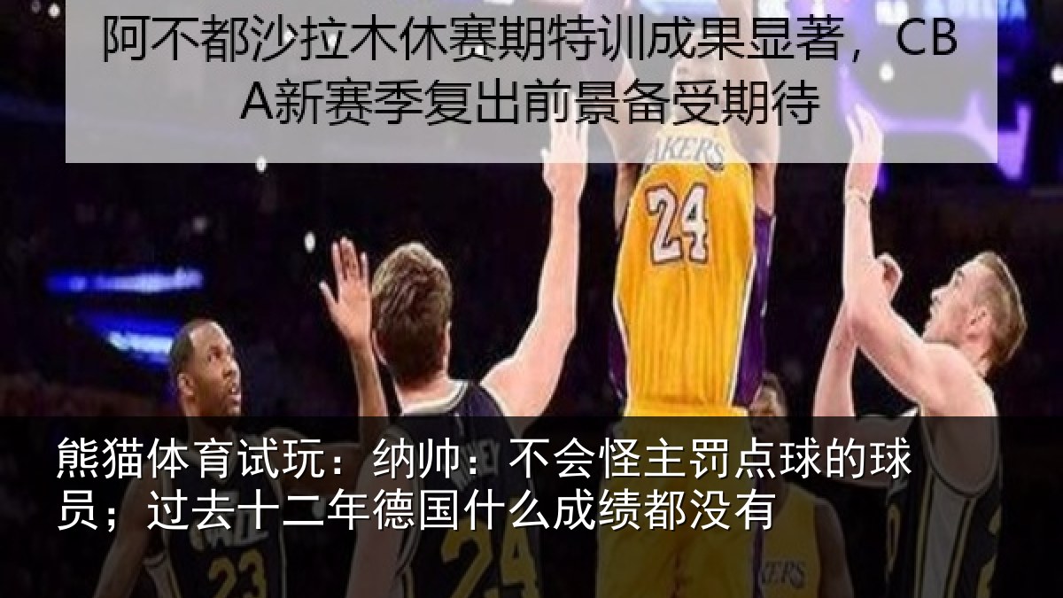 熊猫体育试玩：纳帅：不会怪主罚点球的球员；过去十二年德国什么成绩都没有