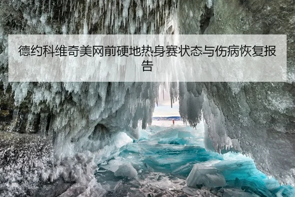 德约科维奇美网前硬地热身赛状态与伤病恢复报告
