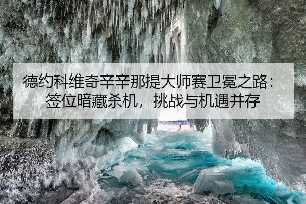 德约科维奇辛辛那提大师赛卫冕之路：签位暗藏杀机，挑战与机遇并存