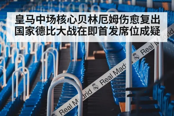 皇马中场核心贝林厄姆伤愈复出国家德比大战在即首发席位成疑
