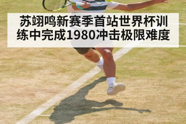苏翊鸣新赛季首站世界杯训练中完成1980冲击极限难度