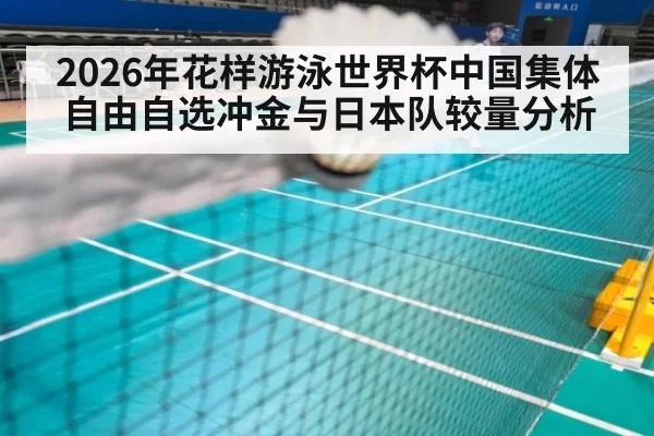 2026年花样游泳世界杯中国集体自由自选冲金与日本队较量分析